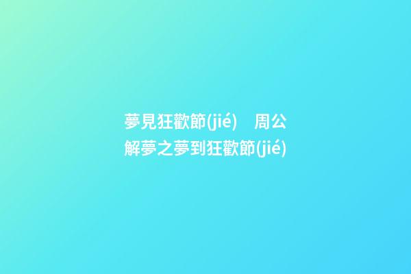 夢見狂歡節(jié)　周公解夢之夢到狂歡節(jié)
